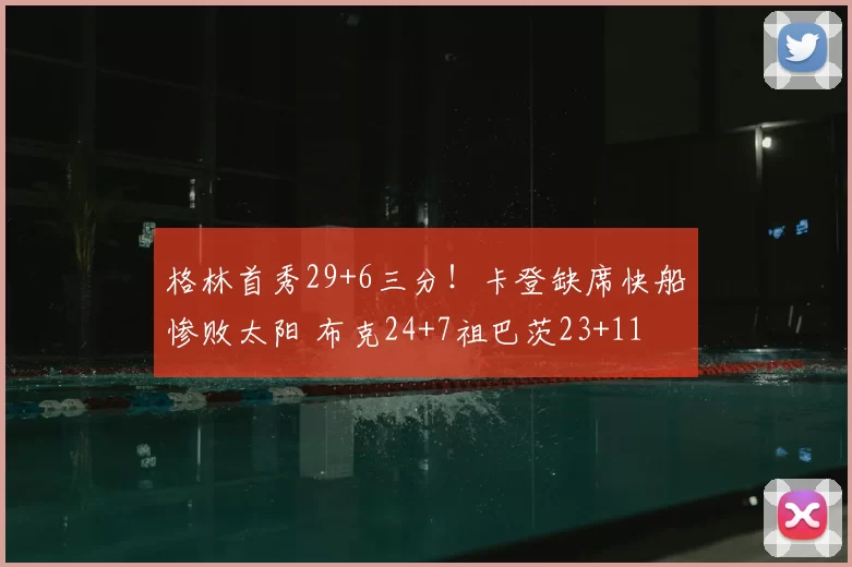 格林首秀29+6三分!卡登缺席快船惨败太阳 布克24+7祖巴茨23+11