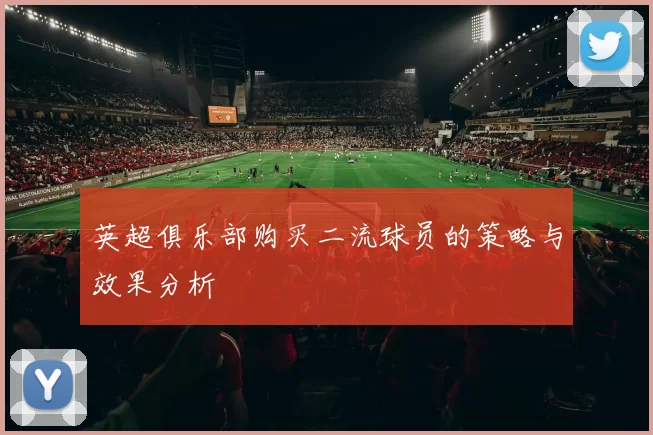 英超俱乐部购买二流球员的策略与效果分析