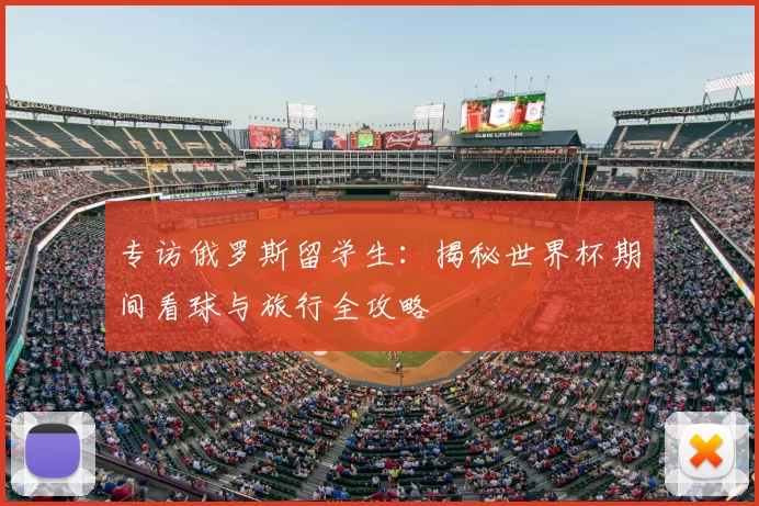 专访俄罗斯留学生:揭秘世界杯期间看球与旅行全攻略