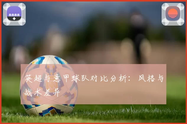 英超与意甲球队对比分析：风格与战术差异