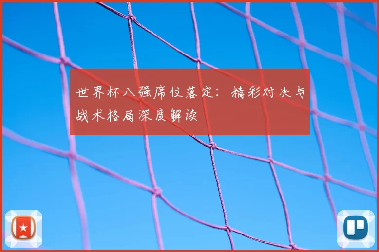 世界杯八强席位落定:精彩对决与战术格局深度解读