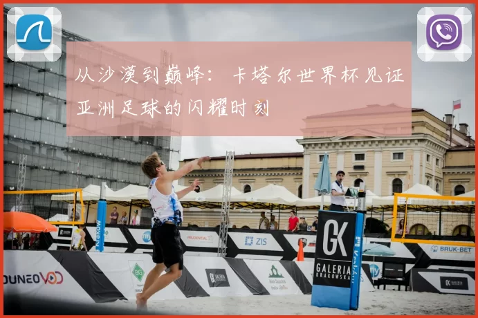 从沙漠到巅峰：卡塔尔世界杯见证亚洲足球的闪耀时刻