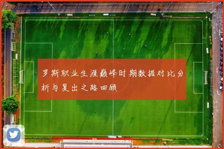 罗斯职业生涯巅峰时期数据对比分析与复出之路回顾