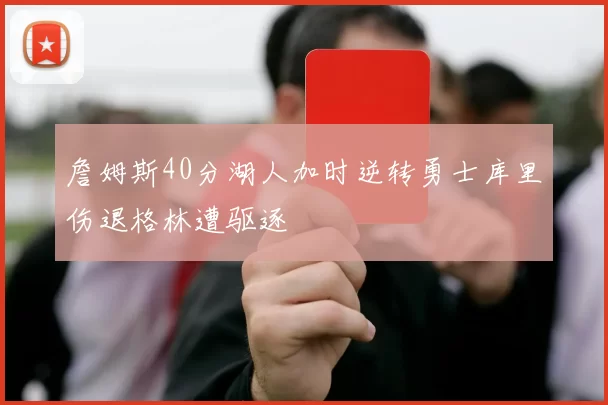 詹姆斯40分湖人加时逆转勇士库里伤退格林遭驱逐