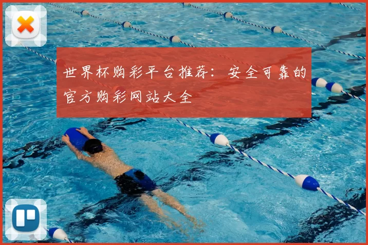 世界杯购彩平台推荐:安全可靠的官方购彩网站大全