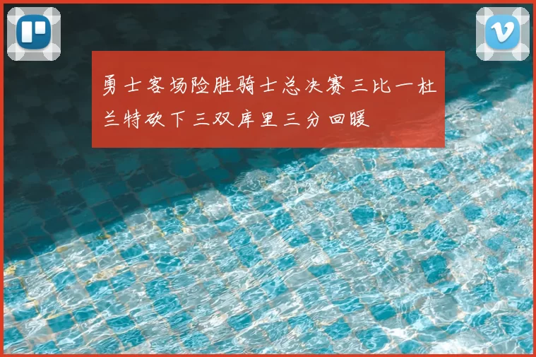 勇士客场险胜骑士总决赛三比一杜兰特砍下三双库里三分回暖