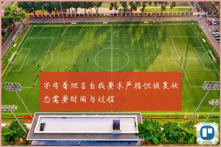字母哥坦言自我要求严格但恢复状态需要时间与过程