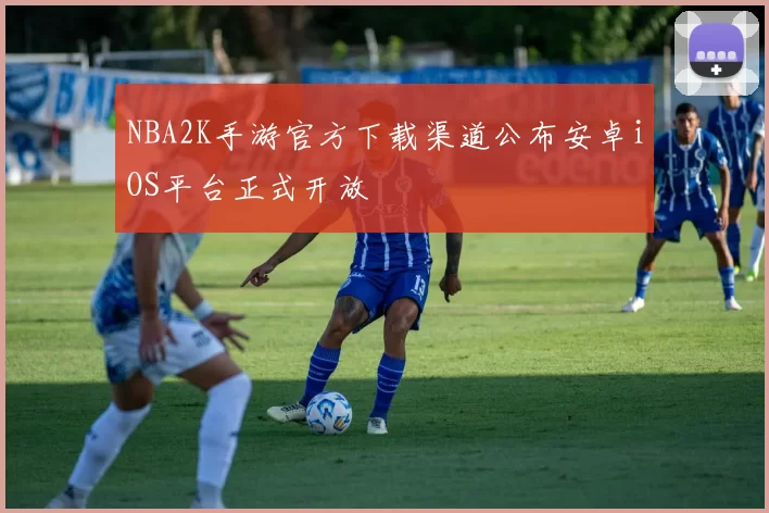 NBA2K手游官方下载渠道公布安卓iOS平台正式开放