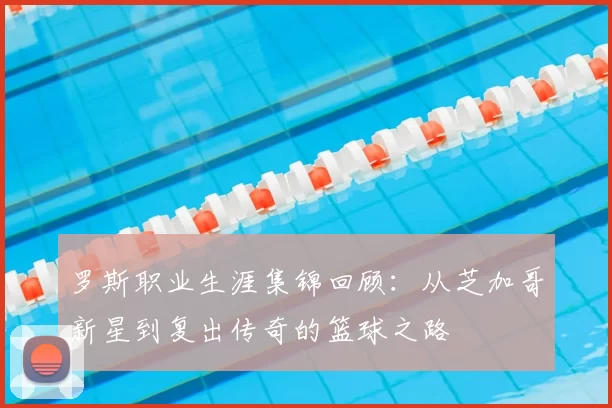 罗斯职业生涯集锦回顾：从芝加哥新星到复出传奇的篮球之路