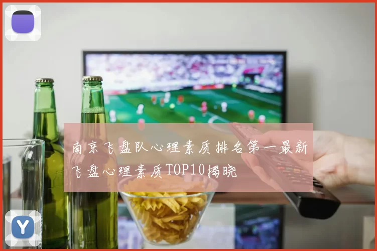 南京飞盘队心理素质排名第一最新飞盘心理素质TOP10揭晓