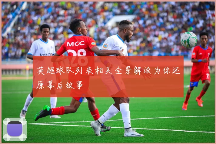 英超球队列表相关全景解读为你还原幕后故事