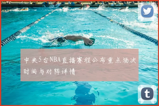 中央5台NBA直播赛程公布重点场次时间与对阵详情