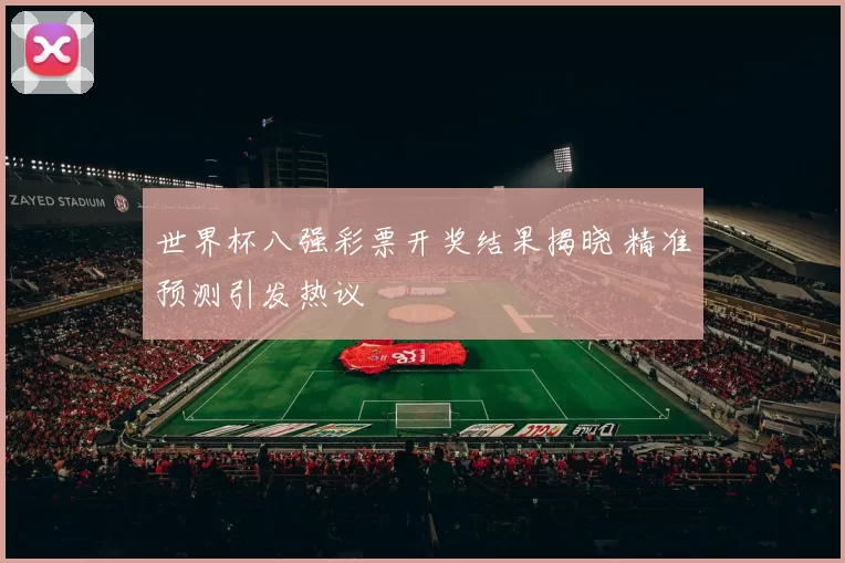 世界杯八强彩票开奖结果揭晓 精准预测引发热议