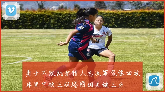 勇士不敌凯尔特人总决赛录像回放库里空砍三双塔图姆关键三分
