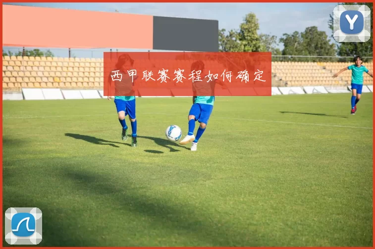 西甲联赛赛程如何确定