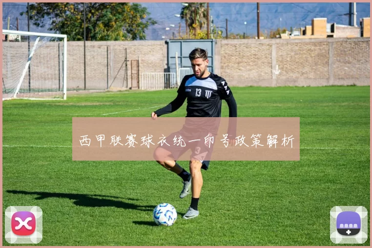 西甲联赛球衣统一印号政策解析