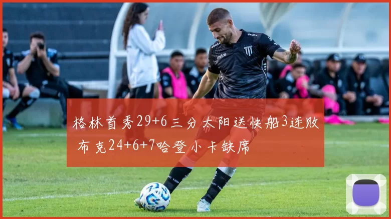 格林首秀29+6三分太阳送快船3连败 布克24+6+7哈登小卡缺席
