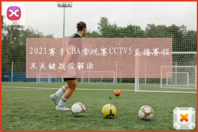 2021赛季CBA常规赛CCTV5直播赛程及关键战役解读